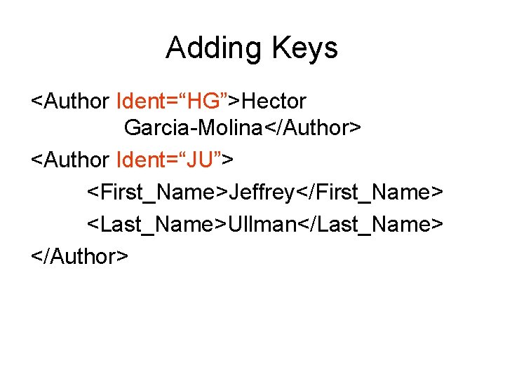 Adding Keys <Author Ident=“HG”>Hector Garcia-Molina</Author> <Author Ident=“JU”> <First_Name>Jeffrey</First_Name> <Last_Name>Ullman</Last_Name> </Author> 
