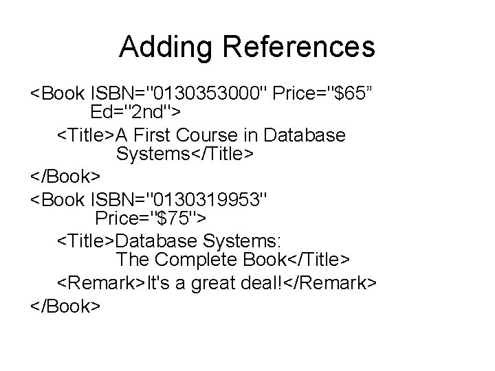 Adding References <Book ISBN="0130353000" Price="$65” Ed="2 nd"> <Title>A First Course in Database Systems</Title> </Book>