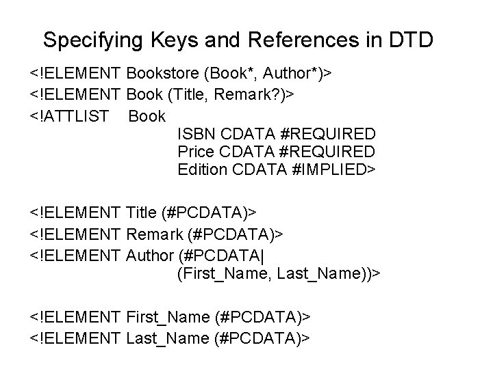 Specifying Keys and References in DTD <!ELEMENT Bookstore (Book*, Author*)> <!ELEMENT Book (Title, Remark?