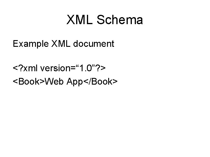 XML Schema Example XML document <? xml version=“ 1. 0”? > <Book>Web App</Book> 