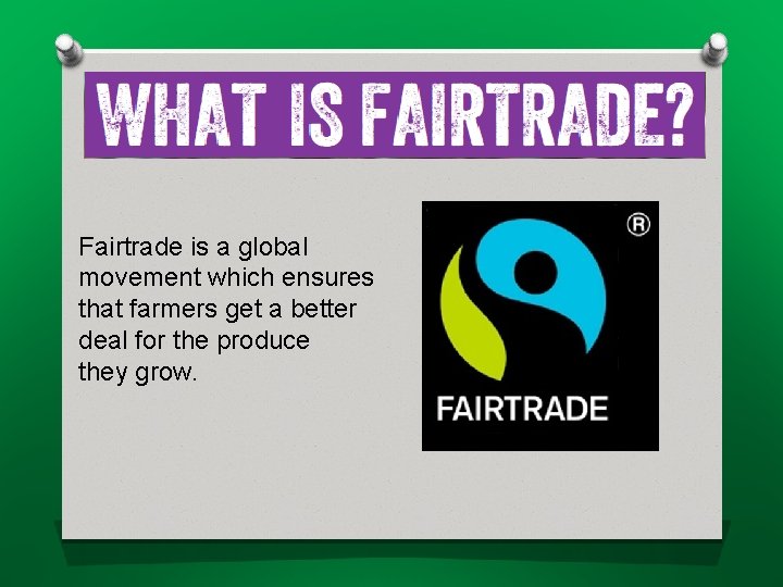 Fairtrade is a global movement which ensures that farmers get a better deal for Fairtrade is a global movement which ensures that farmers get a better deal for