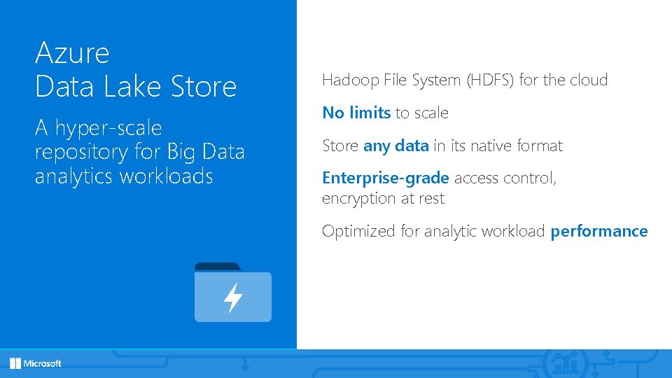 Azure Data Lake Store A hyper-scale repository for Big Data analytics workloads Hadoop File