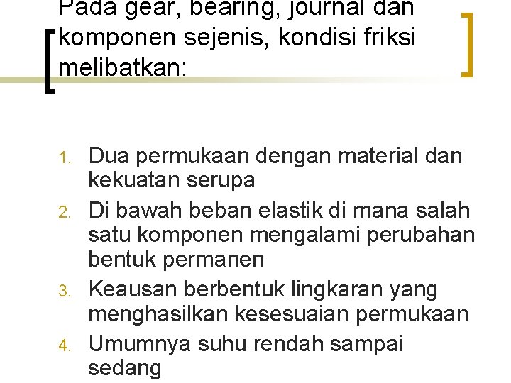 Pada gear, bearing, journal dan komponen sejenis, kondisi friksi melibatkan: 1. 2. 3. 4.