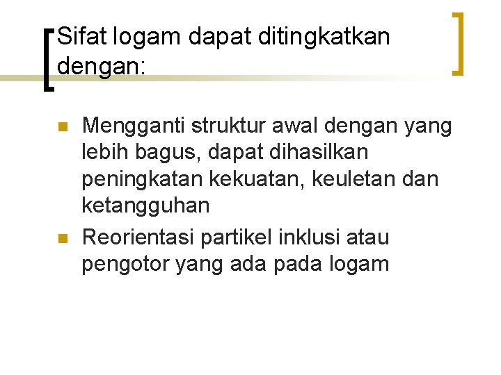 Sifat logam dapat ditingkatkan dengan: n n Mengganti struktur awal dengan yang lebih bagus,