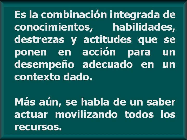 Es la combinación integrada de conocimientos, habilidades, destrezas y actitudes que se ponen en