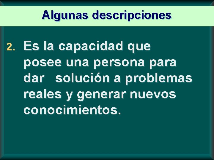 Algunas descripciones 2. Es la capacidad que posee una persona para dar solución a