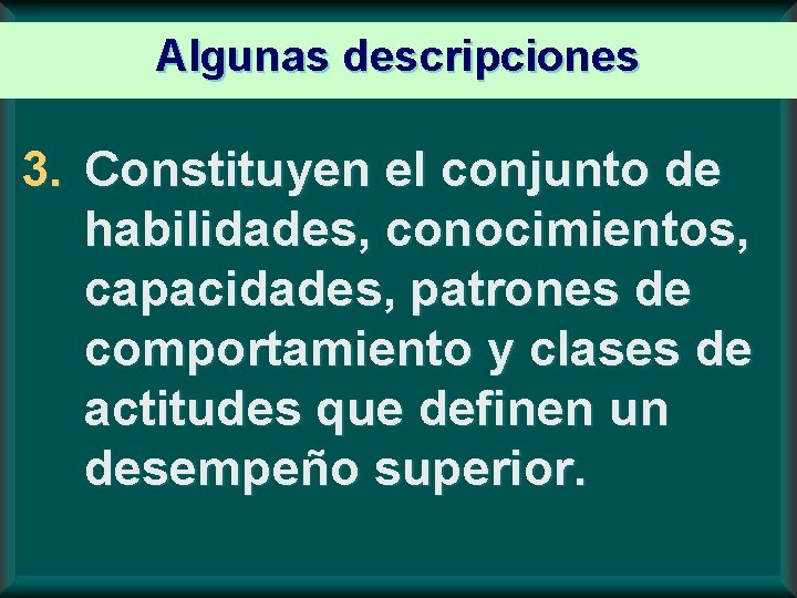 Algunas descripciones 3. Constituyen el conjunto de habilidades, conocimientos, capacidades, patrones de comportamiento y