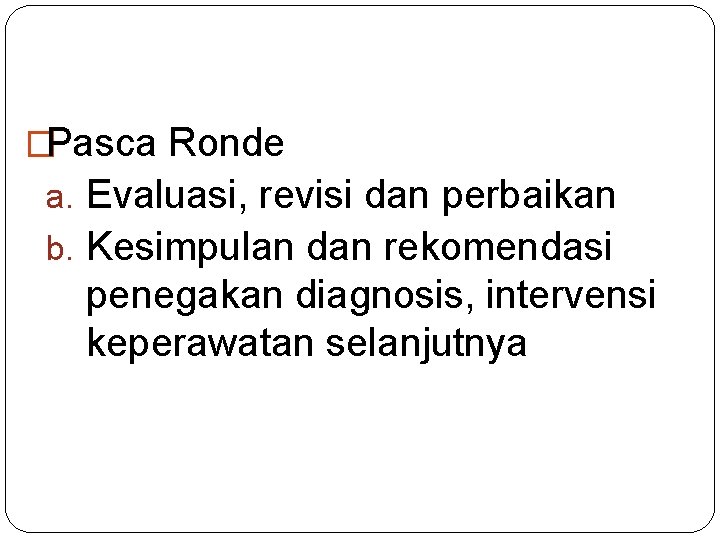 �Pasca Ronde a. Evaluasi, revisi dan perbaikan b. Kesimpulan dan rekomendasi penegakan diagnosis, intervensi