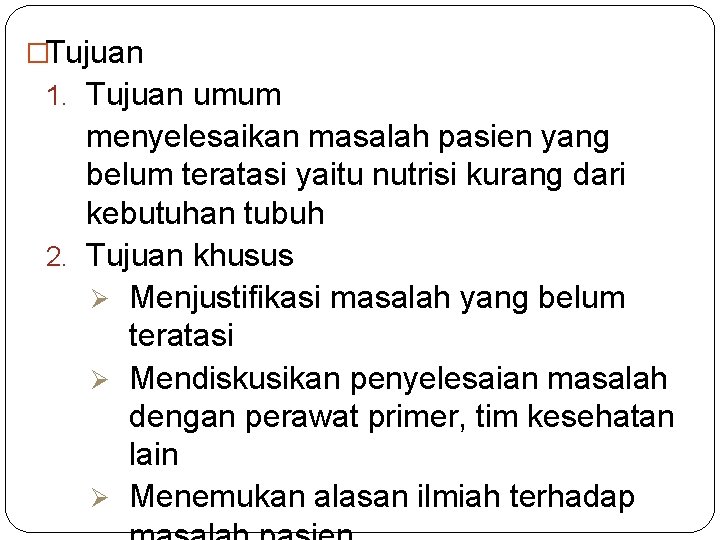 �Tujuan 1. Tujuan umum menyelesaikan masalah pasien yang belum teratasi yaitu nutrisi kurang dari