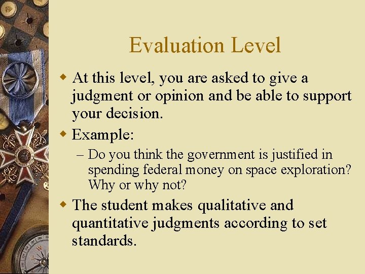 Evaluation Level w At this level, you are asked to give a judgment or