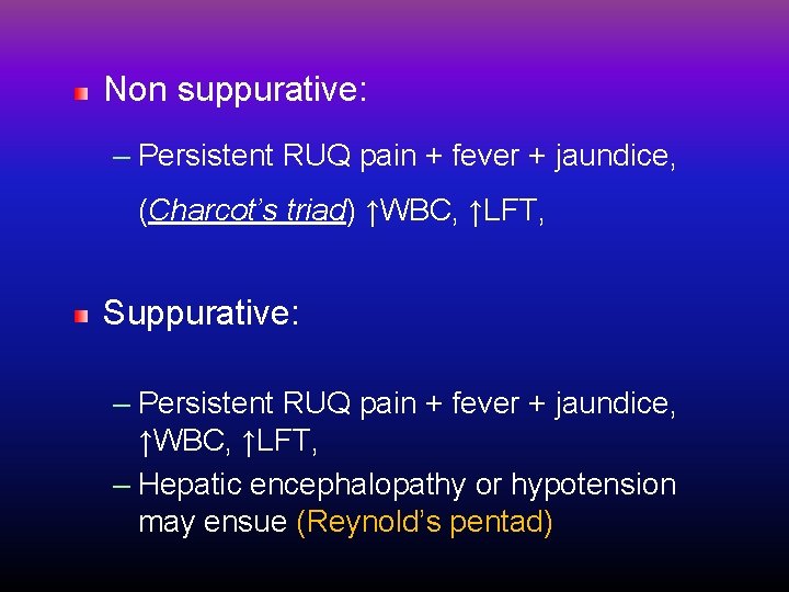 Non suppurative: – Persistent RUQ pain + fever + jaundice, (Charcot’s triad) ↑WBC, ↑LFT,