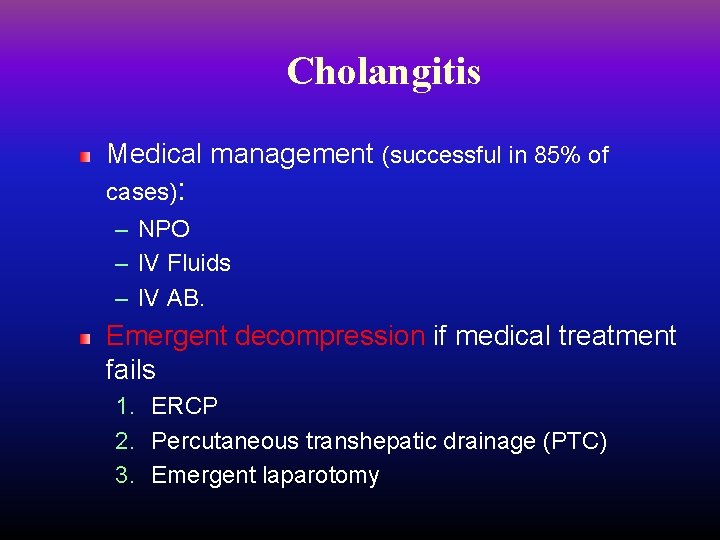 Cholangitis Medical management (successful in 85% of cases): – NPO – IV Fluids –