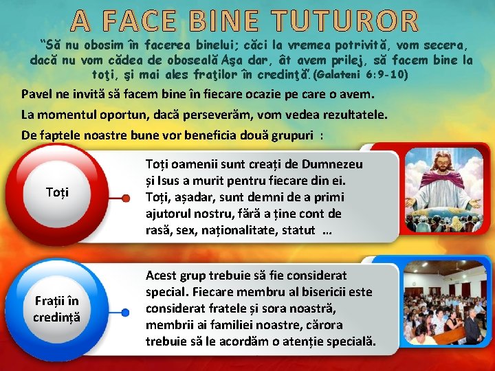 A FACE BINE TUTUROR “Să nu obosim în facerea binelui; căci la vremea potrivită,