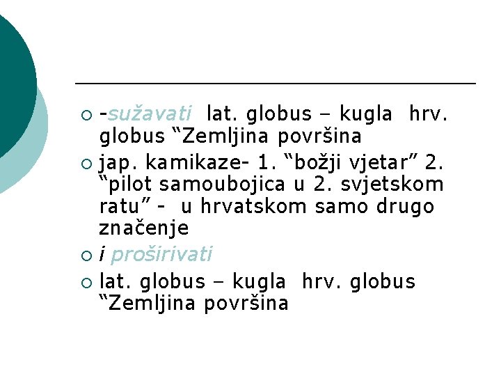 -sužavati lat. globus – kugla hrv. globus “Zemljina površina ¡ jap. kamikaze- 1. “božji