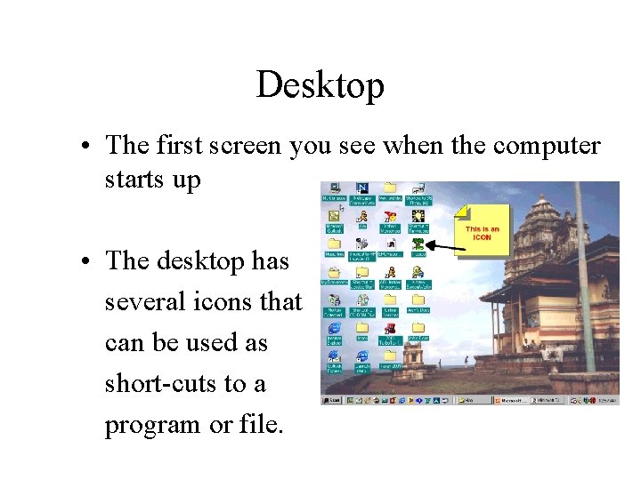 Desktop • The first screen you see when the computer starts up • The