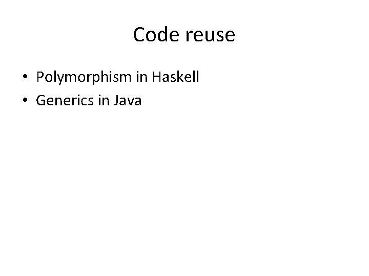 Code reuse • Polymorphism in Haskell • Generics in Java Code reuse • Polymorphism in Haskell • Generics in Java