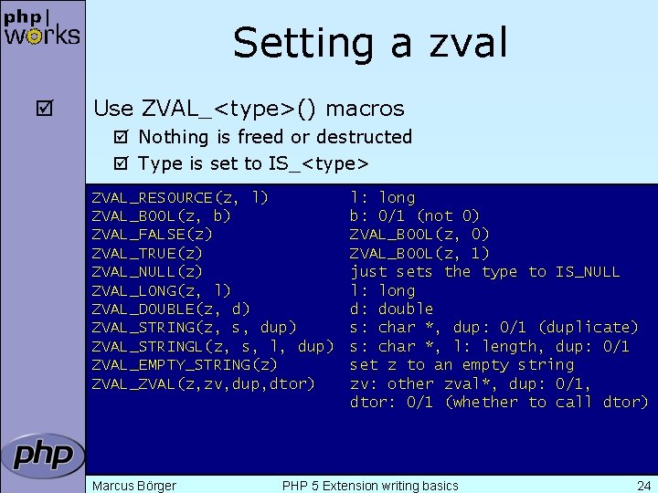 Setting a zval þ Use ZVAL_<type>() macros þ Nothing is freed or destructed þ