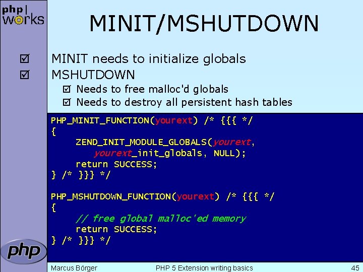 MINIT/MSHUTDOWN þ þ MINIT needs to initialize globals MSHUTDOWN þ Needs to free malloc'd