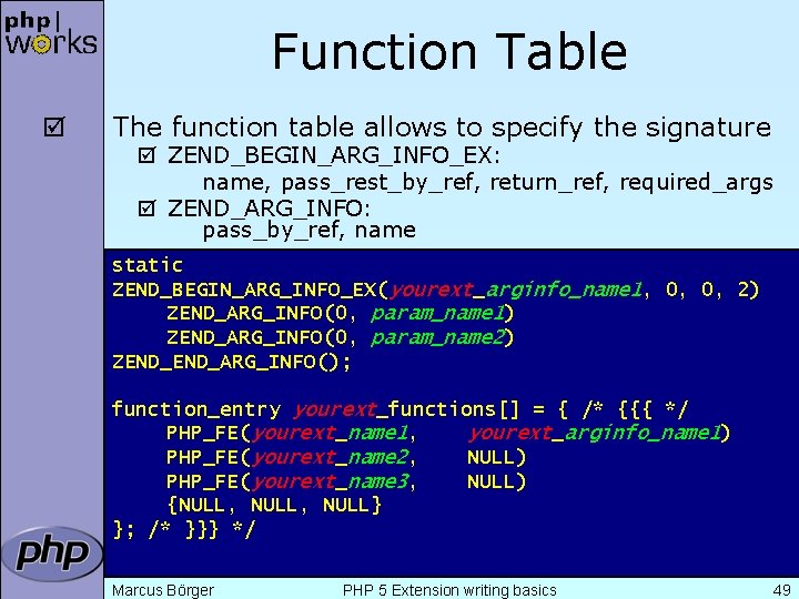 Function Table þ The function table allows to specify the signature þ ZEND_BEGIN_ARG_INFO_EX: name,