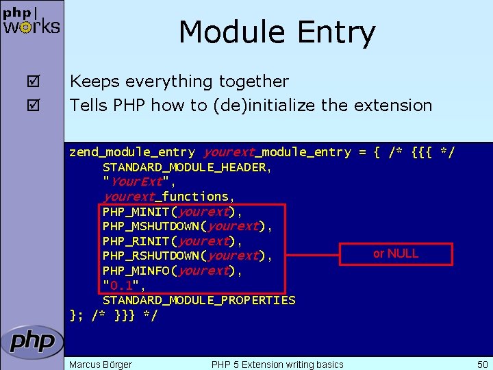 Module Entry þ þ Keeps everything together Tells PHP how to (de)initialize the extension