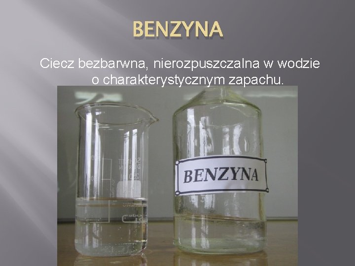 BENZYNA Ciecz bezbarwna, nierozpuszczalna w wodzie o charakterystycznym zapachu. 