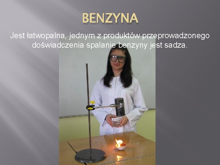 BENZYNA Jest łatwopalna, jednym z produktów przeprowadzonego doświadczenia spalanie benzyny jest sadza. 