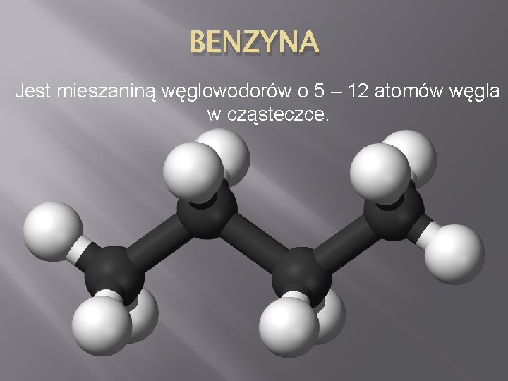 BENZYNA Jest mieszaniną węglowodorów o 5 – 12 atomów węgla w cząsteczce. 