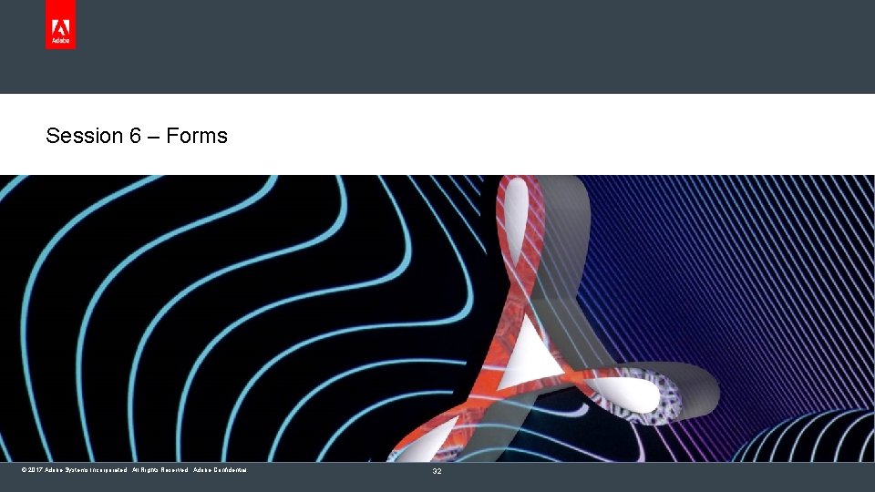 Session 6 – Forms © 2017 Adobe Systems Incorporated. All Rights Reserved. Adobe Confidential.