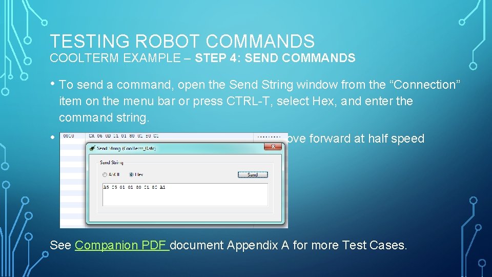 TESTING ROBOT COMMANDS COOLTERM EXAMPLE – STEP 4: SEND COMMANDS • To send a