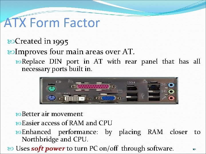 ATX Form Factor Created in 1995 Improves four main areas over AT. Replace DIN