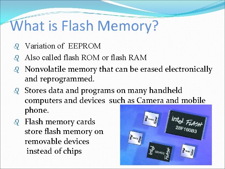What is Flash Memory? b b b Variation of EEPROM Also called flash ROM