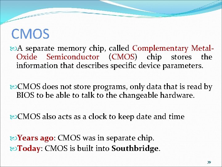 CMOS A separate memory chip, called Complementary Metal. Oxide Semiconductor (CMOS) chip stores the