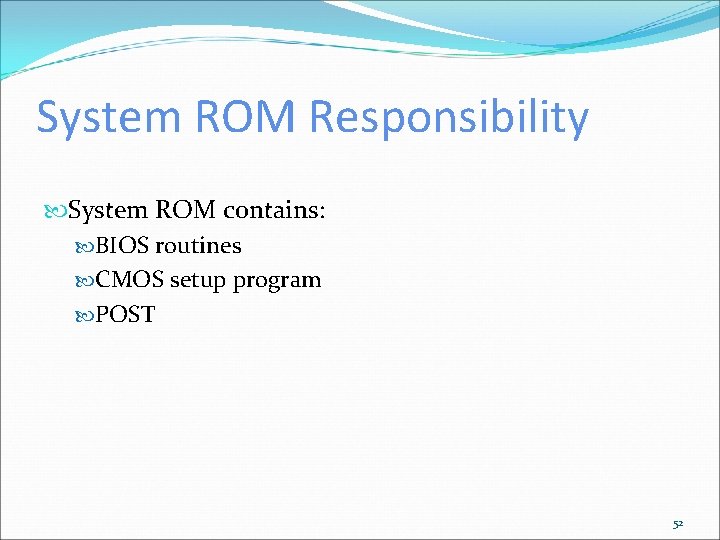 System ROM Responsibility System ROM contains: BIOS routines CMOS setup program POST 52 