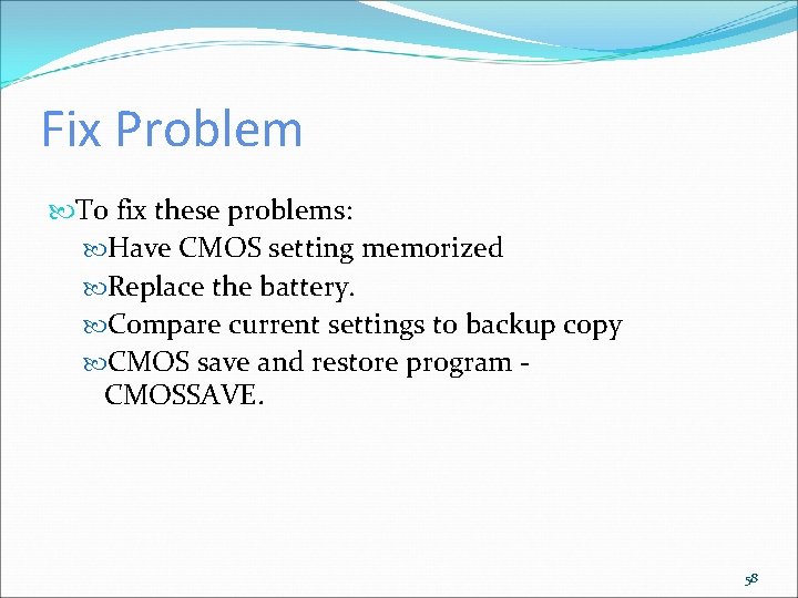 Fix Problem To fix these problems: Have CMOS setting memorized Replace the battery. Compare