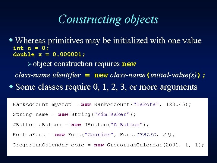 Constructing objects w Whereas primitives may be initialized with one value int n =