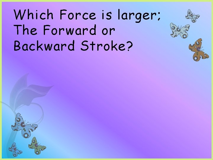 Which Force is larger; The Forward or Backward Stroke? Which Force is larger; The Forward or Backward Stroke?