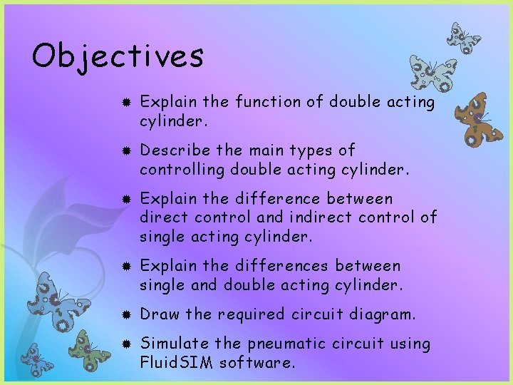 Objectives Explain the function of double acting cylinder. Describe the main types of controlling