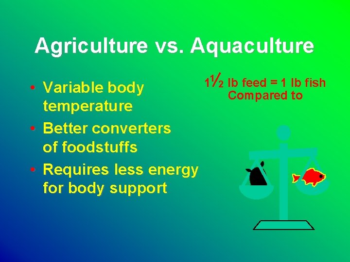 Agriculture vs. Aquaculture • Variable body temperature • Better converters of foodstuffs • Requires