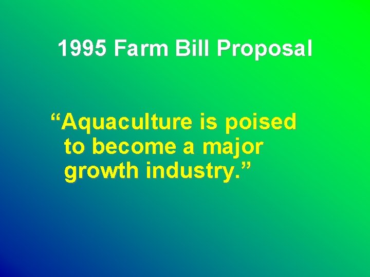 1995 Farm Bill Proposal “Aquaculture is poised to become a major growth industry. ”