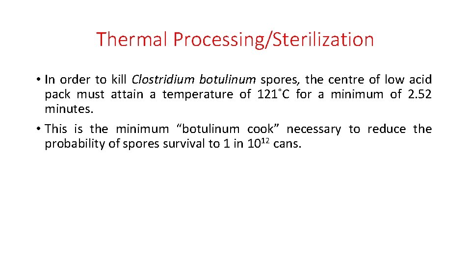 Thermal Processing/Sterilization • In order to kill Clostridium botulinum spores, the centre of low