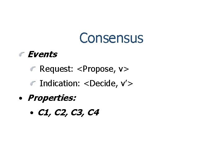 Consensus Events Request: <Propose, v> Indication: <Decide, v’> • Properties: • C 1, C