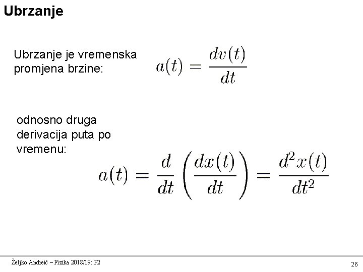 Ubrzanje je vremenska promjena brzine: odnosno druga derivacija puta po vremenu: Željko Andreić –