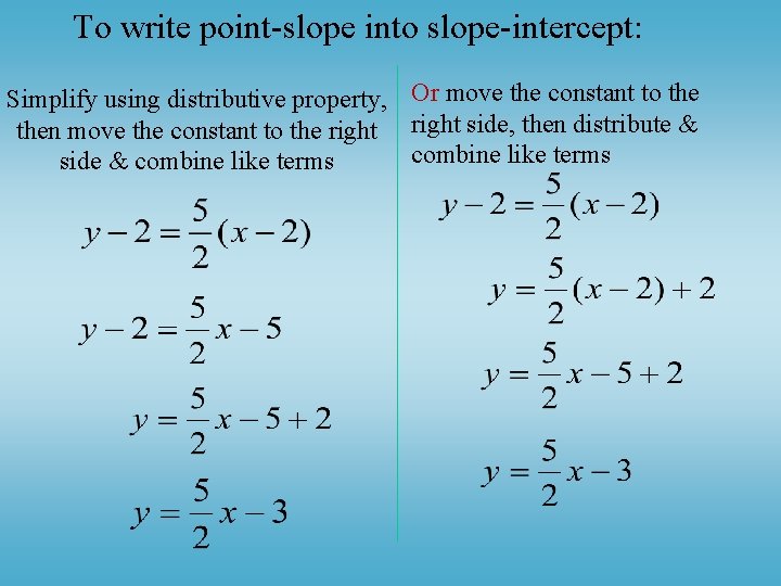 To write point-slope into slope-intercept: Simplify using distributive property, Or move the constant to