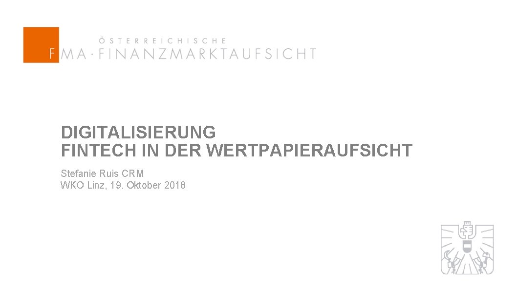 DIGITALISIERUNG FINTECH IN DER WERTPAPIERAUFSICHT Stefanie Ruis CRM WKO Linz, 19. Oktober 2018 