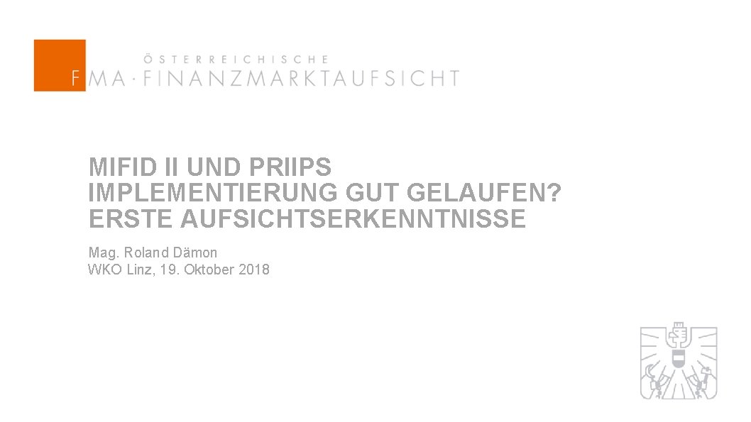 MIFID II UND PRIIPS IMPLEMENTIERUNG GUT GELAUFEN? ERSTE AUFSICHTSERKENNTNISSE Mag. Roland Dämon WKO Linz,