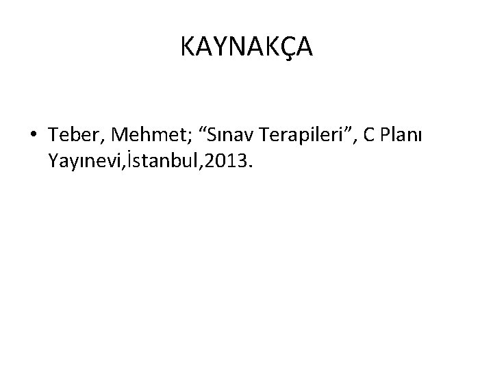 KAYNAKÇA • Teber, Mehmet; “Sınav Terapileri”, C Planı Yayınevi, İstanbul, 2013. 