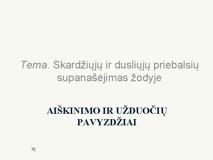 Tema. Skardžiųjų ir dusliųjų priebalsių supanašėjimas žodyje AIŠKINIMO IR UŽDUOČIŲ PAVYZDŽIAI 75 