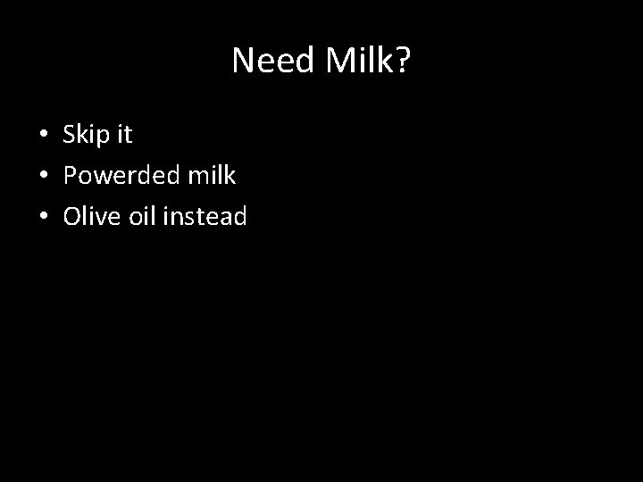 Need Milk? • Skip it • Powerded milk • Olive oil instead 