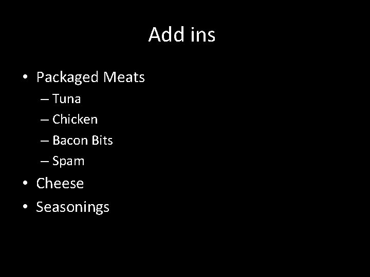 Add ins • Packaged Meats – Tuna – Chicken – Bacon Bits – Spam