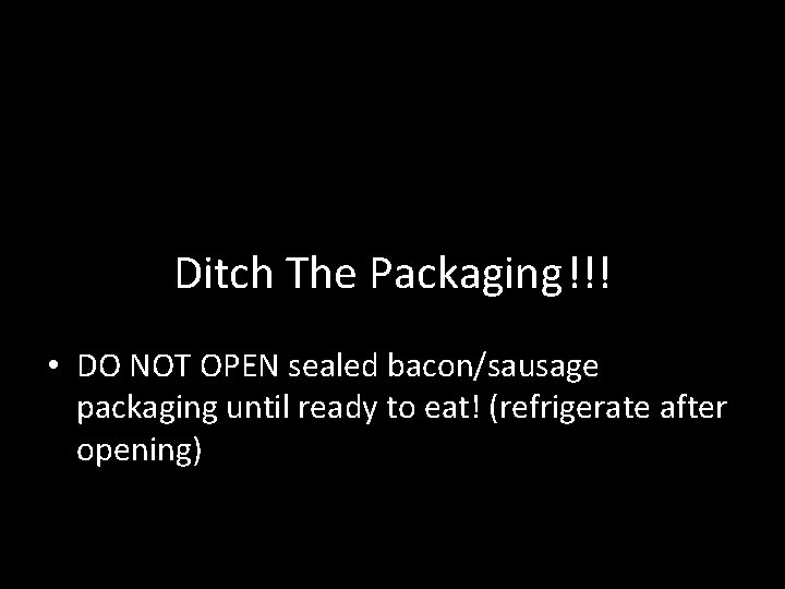 Ditch The Packaging!!! • DO NOT OPEN sealed bacon/sausage packaging until ready to eat!